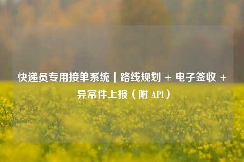 快递员专用接单系统｜路线规划 + 电子签收 + 异常件上报（附 API）